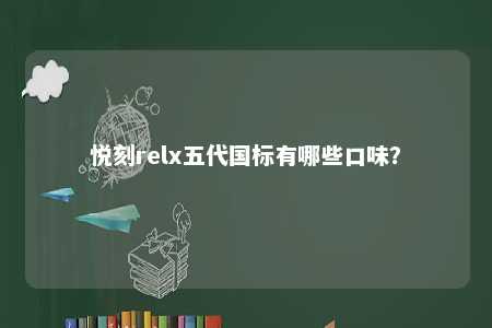 悦刻relx五代国标有哪些口味？ 
